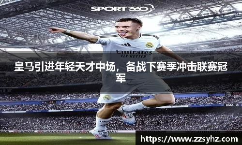 皇马引进年轻天才中场，备战下赛季冲击联赛冠军