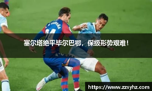 塞尔塔绝平毕尔巴鄂，保级形势艰难！