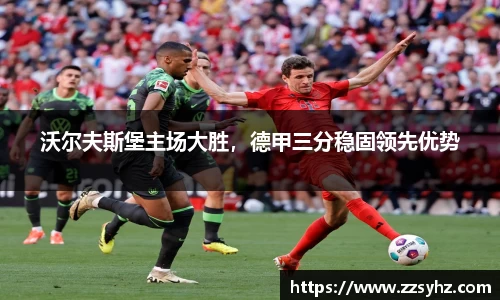 沃尔夫斯堡主场大胜，德甲三分稳固领先优势