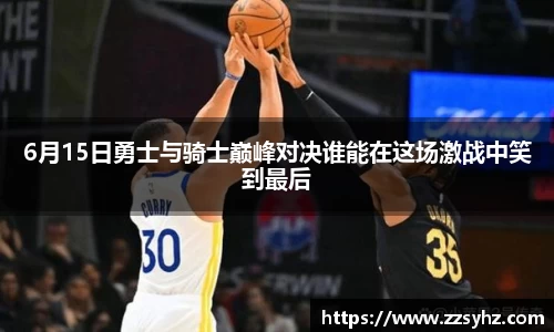 6月15日勇士与骑士巅峰对决谁能在这场激战中笑到最后