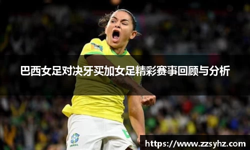 巴西女足对决牙买加女足精彩赛事回顾与分析